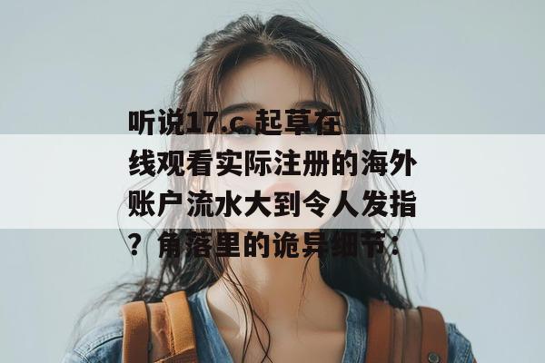 听说17.c 起草在线观看实际注册的海外账户流水大到令人发指？角落里的诡异细节：