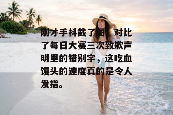刚才手抖截了图，对比了每日大赛三次致歉声明里的错别字，这吃血馒头的速度真的是令人发指。