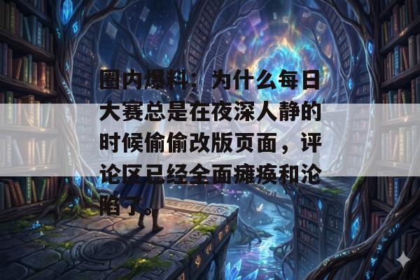 圈内爆料：为什么每日大赛总是在夜深人静的时候偷偷改版页面，评论区已经全面瘫痪和沦陷了。