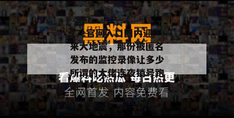 17c官网入口圈内迎来大地震，那份被匿名发布的监控录像让多少所谓的大佬连夜销号跑路