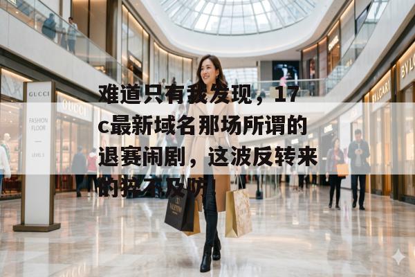 难道只有我发现，17c最新域名那场所谓的退赛闹剧，这波反转来的猝不及防！