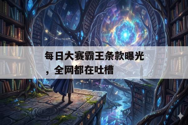 每日大赛霸王条款曝光，全网都在吐槽